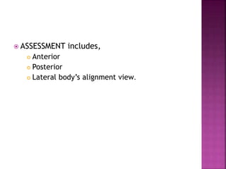  ASSESSMENT includes,
 Anterior
 Posterior
 Lateral body’s alignment view.
 