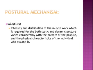  Muscles:
 Intensity and distribution of the muscle work which
is required for the both static and dynamic posture
varies considerably with the pattern of the posture,
and the physical characteristics of the individual
who assume it.
 