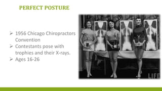 PERFECT POSTURE
 1956 Chicago Chiropractors
Convention
 Contestants pose with
trophies and their X-rays.
 Ages 16-26
 
