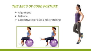 THE ABC’S OF GOOD POSTURE
 Alignment
 Balance
 Corrective exercises and stretching
 