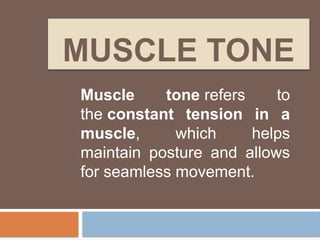 MUSCLE TONE
Muscle tone refers to
the constant tension in a
muscle, which helps
maintain posture and allows
for seamless movement.
 