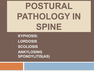 POSTURAL
PATHOLOGY IN
SPINE
• KYPHOSIS:
• LORDOSIS
• SCOLIOSIS
• ANKYLOSING
SPONDYLITIS(AS)
 