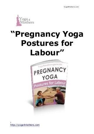 Yoga4Mothers.com
1
http://yoga4mothers.com
“Pregnancy Yoga
Postures for
Labour”
 