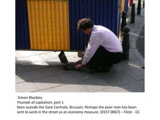 Simon Blackley
Triumph of capitalism, part 1
Seen outside the Gare Centrale, Brussels. Perhaps the poor man has been
sent to work in the street as an economy measure. [0157-0067] – Flickr - CC
 