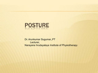 POSTURE
Dr. Arunkumar Sugumar,,PT
Lecturer,
Narayana hrudayalaya Institute of Physiotherapy
 