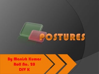 POSTURES By Manish Kumar  Roll No. 20 DIV K 
