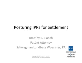 Posturing	
  IPRs	
  for	
  Se0lement	
  
Timothy	
  E.	
  Bianchi	
  
Patent	
  A0orney	
  
Schwegman	
  Lundberg	
  Woessner,	
  PA	
  
Copyright	
  2016	
  Timothy	
  E.	
  Bianchi	
  -­‐	
  
Posturing	
  IPRs	
  for	
  Early	
  Se0lement	
  
1	
  
 