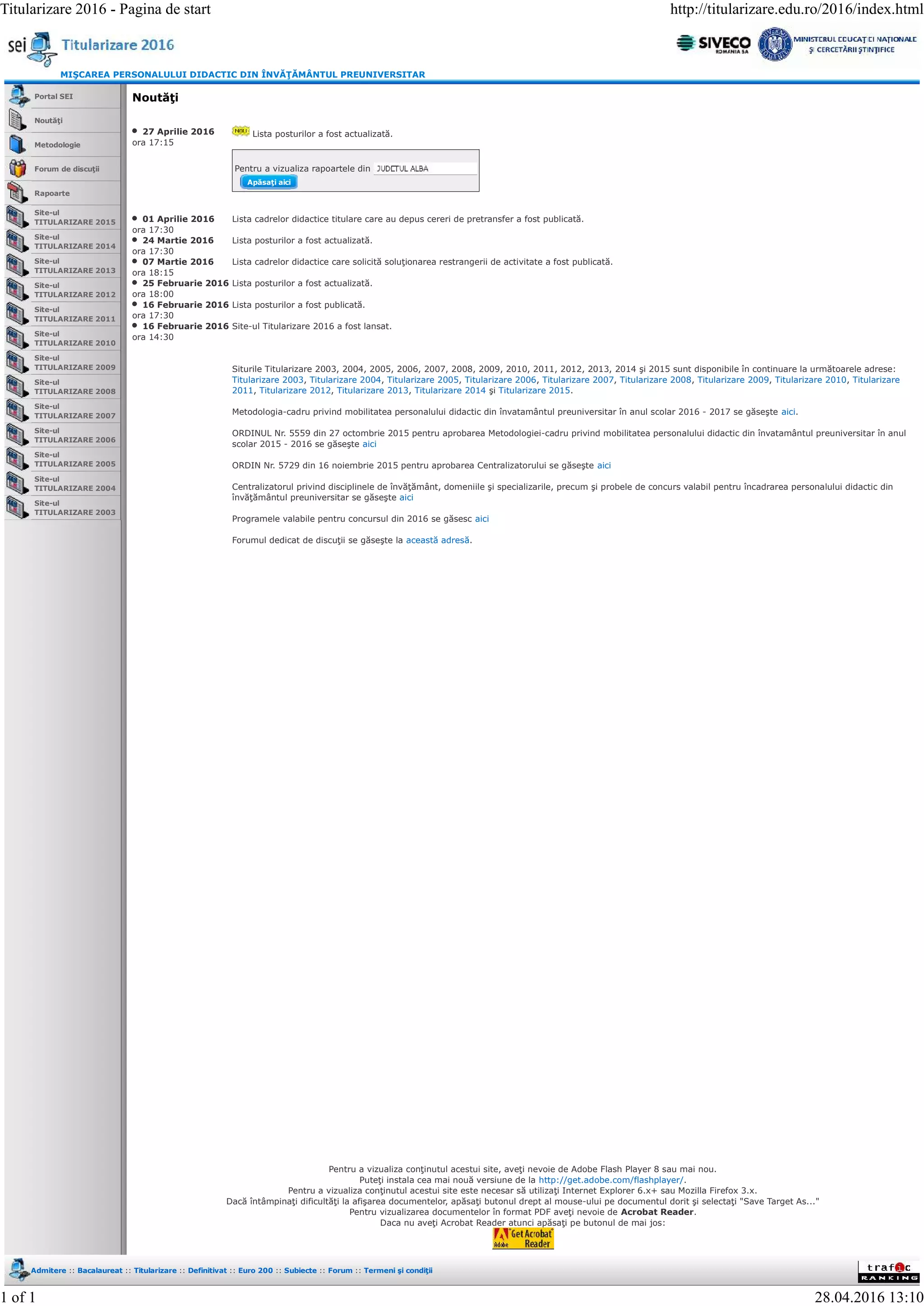 MIŞCAREA PERSONALULUI DIDACTIC DIN ÎNVĂŢĂMÂNTUL PREUNIVERSITAR
Portal SEI
Noutăţi
Metodologie
Forum de discuţii
Rapoarte
Site-ul
TITULARIZARE 2015
Site-ul
TITULARIZARE 2014
Site-ul
TITULARIZARE 2013
Site-ul
TITULARIZARE 2012
Site-ul
TITULARIZARE 2011
Site-ul
TITULARIZARE 2010
Site-ul
TITULARIZARE 2009
Site-ul
TITULARIZARE 2008
Site-ul
TITULARIZARE 2007
Site-ul
TITULARIZARE 2006
Site-ul
TITULARIZARE 2005
Site-ul
TITULARIZARE 2004
Site-ul
TITULARIZARE 2003
Apăsaţi aici
Noutăţi
27 Aprilie 2016
ora 17:15
Lista posturilor a fost actualizată.
Pentru a vizualiza rapoartele din
01 Aprilie 2016
ora 17:30
Lista cadrelor didactice titulare care au depus cereri de pretransfer a fost publicată.
24 Martie 2016
ora 17:30
Lista posturilor a fost actualizată.
07 Martie 2016
ora 18:15
Lista cadrelor didactice care solicită soluţionarea restrangerii de activitate a fost publicată.
25 Februarie 2016
ora 18:00
Lista posturilor a fost actualizată.
16 Februarie 2016
ora 17:30
Lista posturilor a fost publicată.
16 Februarie 2016
ora 14:30
Site-ul Titularizare 2016 a fost lansat.
Siturile Titularizare 2003, 2004, 2005, 2006, 2007, 2008, 2009, 2010, 2011, 2012, 2013, 2014 şi 2015 sunt disponibile în continuare la următoarele adrese:
Titularizare 2003, Titularizare 2004, Titularizare 2005, Titularizare 2006, Titularizare 2007, Titularizare 2008, Titularizare 2009, Titularizare 2010, Titularizare
2011, Titularizare 2012, Titularizare 2013, Titularizare 2014 şi Titularizare 2015.
Metodologia-cadru privind mobilitatea personalului didactic din învatamântul preuniversitar în anul scolar 2016 - 2017 se găseşte aici.
ORDINUL Nr. 5559 din 27 octombrie 2015 pentru aprobarea Metodologiei-cadru privind mobilitatea personalului didactic din învatamântul preuniversitar în anul
scolar 2015 - 2016 se găseşte aici
ORDIN Nr. 5729 din 16 noiembrie 2015 pentru aprobarea Centralizatorului se găseşte aici
Centralizatorul privind disciplinele de învăţământ, domeniile şi specializarile, precum şi probele de concurs valabil pentru încadrarea personalului didactic din
învăţământul preuniversitar se găseşte aici
Programele valabile pentru concursul din 2016 se găsesc aici
Forumul dedicat de discuţii se găseşte la această adresă.
Pentru a vizualiza conţinutul acestui site, aveţi nevoie de Adobe Flash Player 8 sau mai nou.
Puteţi instala cea mai nouă versiune de la http://get.adobe.com/flashplayer/.
Pentru a vizualiza conţinutul acestui site este necesar să utilizaţi Internet Explorer 6.x+ sau Mozilla Firefox 3.x.
Dacă întâmpinaţi dificultăţi la afişarea documentelor, apăsaţi butonul drept al mouse-ului pe documentul dorit şi selectaţi "Save Target As..."
Pentru vizualizarea documentelor în format PDF aveţi nevoie de Acrobat Reader.
Daca nu aveţi Acrobat Reader atunci apăsaţi pe butonul de mai jos:
Admitere :: Bacalaureat :: Titularizare :: Definitivat :: Euro 200 :: Subiecte :: Forum :: Termeni şi condiţii
Titularizare 2016 - Pagina de start http://titularizare.edu.ro/2016/index.html
1 of 1 28.04.2016 13:10
 