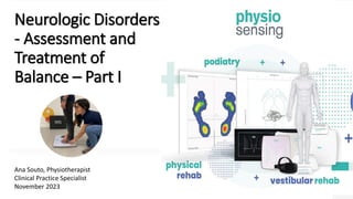Neurologic Disorders
- Assessment and
Treatment of
Balance – Part I
Ana Souto, Physiotherapist
Clinical Practice Specialist
November 2023
 