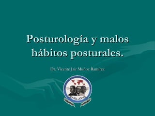 Posturología y malosPosturología y malos
hábitos posturales.hábitos posturales.
Dr. Vicente Jair Muñoz RamírezDr. Vicente Jair Muñoz Ramírez
 
