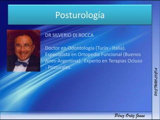 Posturología
DR SILVERIO DI ROCCA
Doctor en Odontología (Turín - Italia).
Especialista en Ortopedia Funcional (Buenos
Aires-Argentina). Experto en Terapias Ocluso
- Posturales.