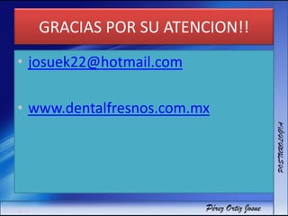GRACIAS POR SU ATENCION!!
• josuek22@hotmail.com
• www.dentalfresnos.com.mx