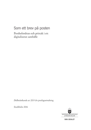 SOU 2016:27
Delbetänkande av 2015 års postlagsutredning
Stockholm 2016
Som ett brev på posten
Postbefordran och pristak i ett
digitaliserat samhälle
 