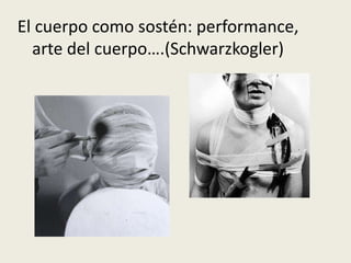 El cuerpo como sostén: performance, 
arte del cuerpo….(Schwarzkogler) 
 