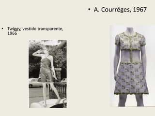 • Twiggy, vestido transparente, 
1966 
• A. Courréges, 1967 
 