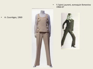• A. Courrèges, 1969 
• Y. Saint Laurent, esmoquin femenino 
1966-67 
 