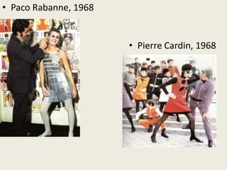 • Paco Rabanne, 1968 
• Pierre Cardin, 1968 
 