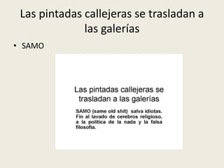 Las pintadas callejeras se trasladan a 
las galerías 
• SAMO 
 