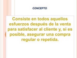 conceptoConsiste en todos aquellos esfuerzos después de la venta para satisfacer al cliente y, si es posible, asegurar una compra regular o repetida.