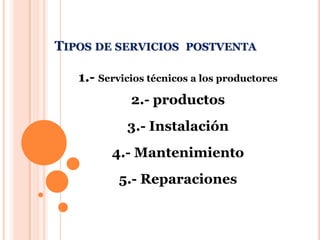 Tiposde servicios postventa1.- Servicios técnicos a los productores 2.- productos3.- Instalación4.- Mantenimiento5.- Reparaciones