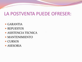 LA POSTVENTA PUEDE OFRESER:GARANTIAREPUESTOSASISTENCIA TECNICAMANTENIMIENTOCURSOSASESORIA