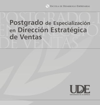 Postgrado d
 Postgradode Especialización

en Ventas
  en
 de  DIRECCIÓN
    Dirección Estratégica

DE ventas


                   UNIVERSIDAD DE LA EMPRESA
 