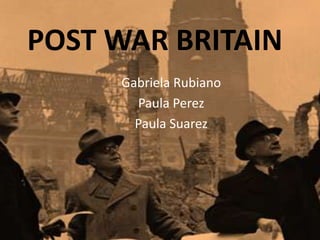 POST WAR BRITAIN
     Gabriela Rubiano
       Paula Perez
       Paula Suarez
 