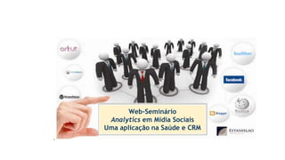 Web-Seminário
Analytics em Mídia Sociais
Uma aplicação na Saúde e CRM
Web-Seminário
Analytics em Mídia Sociais
Uma aplicação na Saúde e CRM
 
