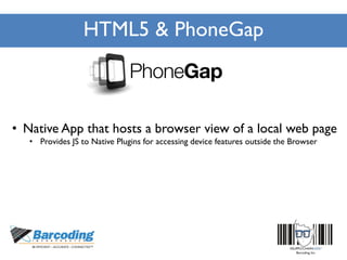 HTML5 & PhoneGap
• Native App that hosts a browser view of a local web page
• Provides JS to Native Plugins for accessing device features outside the Browser
 