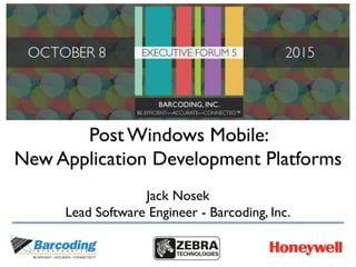 Post Windows Mobile:
New Application Development Platforms
Jack Nosek
Lead Software Engineer - Barcoding, Inc.
 