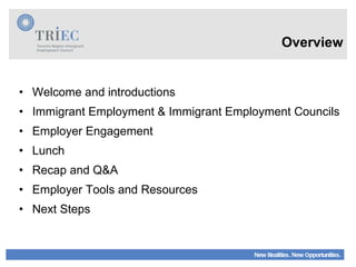 Welcome and introductions Immigrant Employment & Immigrant Employment Councils Employer Engagement Lunch Recap and Q&A Employer Tools and Resources Next Steps Overview 