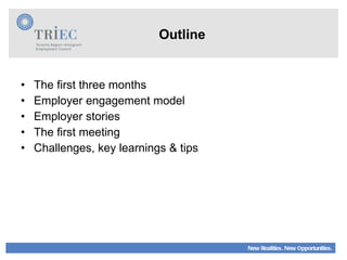 Outline The first three months Employer engagement model Employer stories The first meeting Challenges, key learnings & tips 