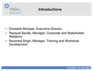 Introductions Elizabeth McIsaac, Executive Director,  Racquel Sevilla, Manager, Corporate and Stakeholder Relations Navpreet Singh, Manager, Training and Workshop Development 