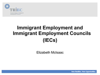 Immigrant Employment and Immigrant Employment Councils (IECs) Elizabeth McIsaac 