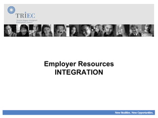 New Realities. New Opportunities. Employer Resources INTEGRATION 