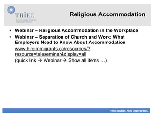 Religious Accommodation Webinar – Religious Accommodation in the Workplace Webinar – Separation of Church and Work: What Employers Need to Know About Accommodation www.hireimmigrants.ca/resources/?resource=teleseminar&display=all (quick link    Webinar    Show all items …) 