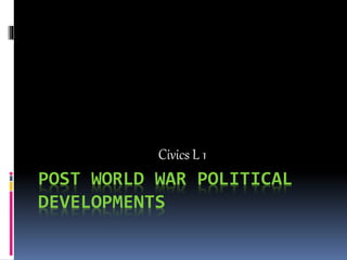 POST WORLD WAR POLITICAL
DEVELOPMENTS
Civics L 1
 