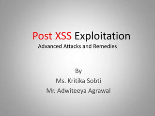 Post XSS Exploitation
Advanced Attacks and Remedies
By
Ms. Kritika Sobti
Mr. Adwiteeya Agrawal
 
