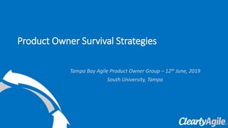 Tampa Bay Agile Product Owner Group – 12th June, 2019
South University, Tampa
Product Owner Survival Strategies
 
