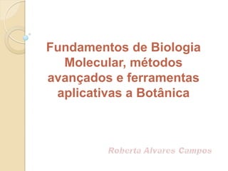 Fundamentos de Biologia
  Molecular, métodos
avançados e ferramentas
 aplicativas a Botânica
 