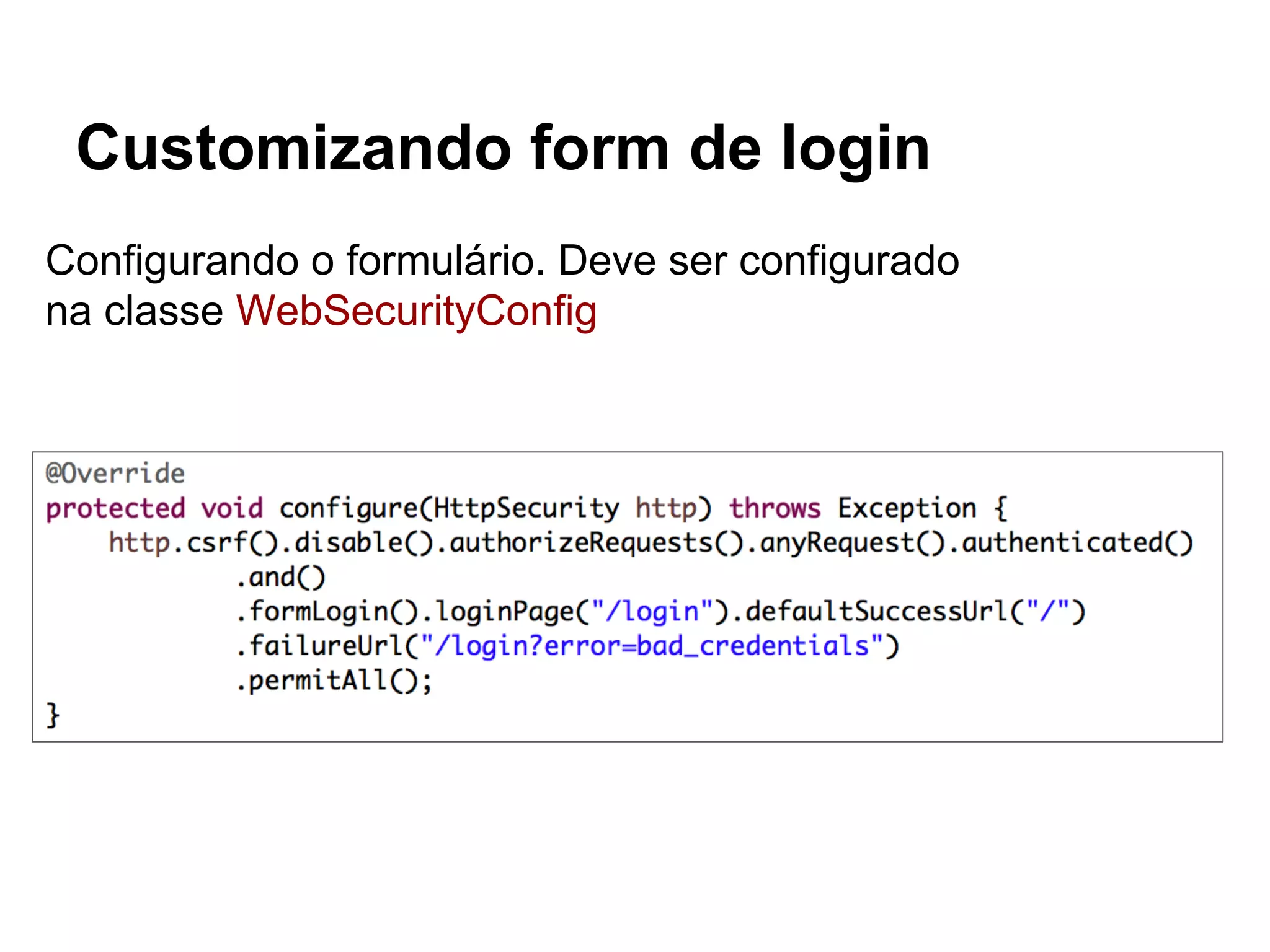 Customizando form de login
Configurando o formulário. Deve ser configurado
na classe WebSecurityConfig
 