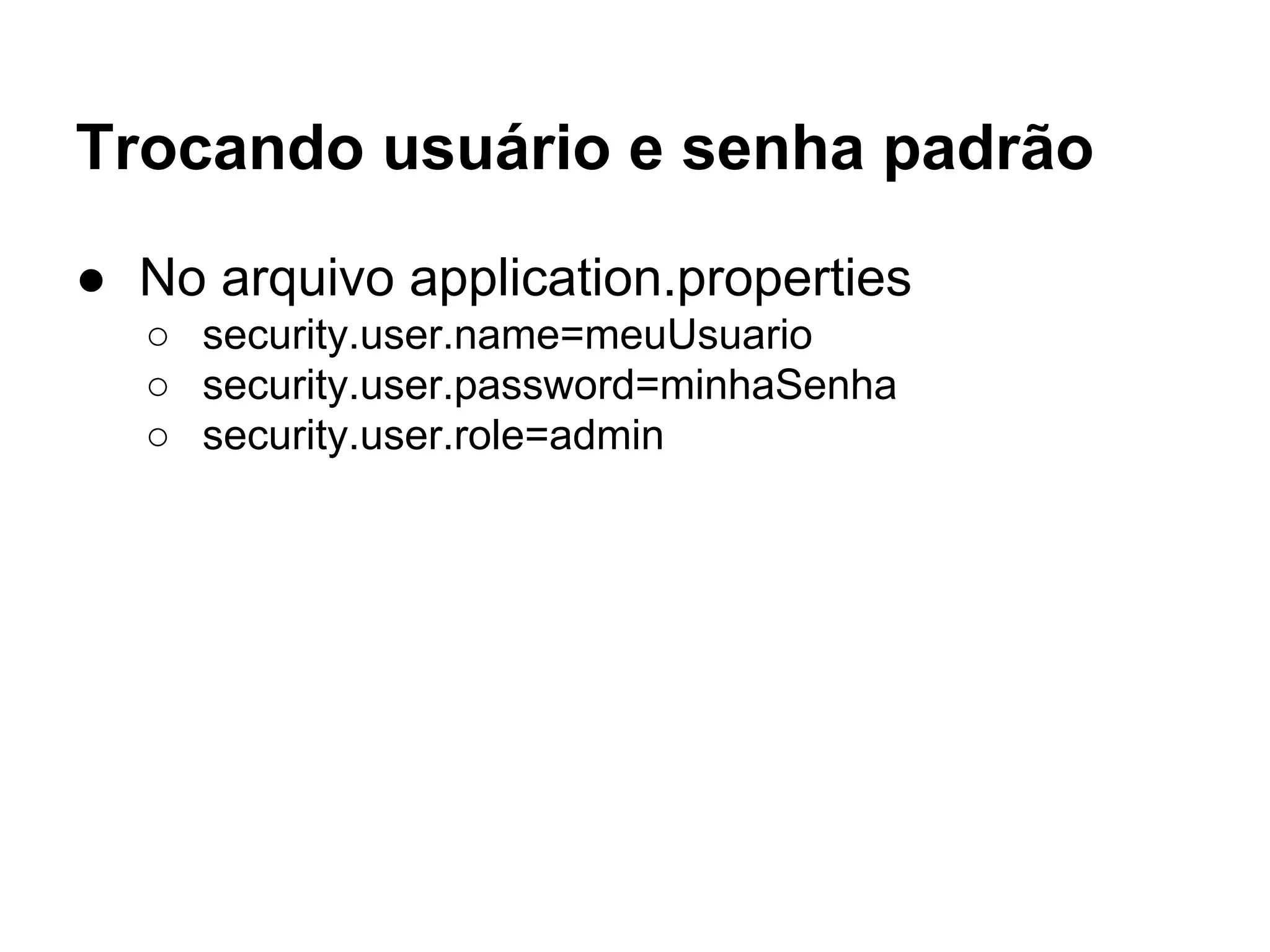 Trocando usuário e senha padrão
● No arquivo application.properties
○ security.user.name=meuUsuario
○ security.user.password=minhaSenha
○ security.user.role=admin
 