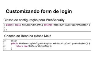 Customizando form de login
Classe de configuração para WebSecurity
Criação do Bean na classe Main
 