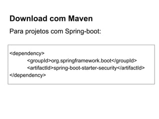 Download com Maven
<dependency>
<groupId>org.springframework.boot</groupId>
<artifactId>spring-boot-starter-security</artifactId>
</dependency>
Para projetos com Spring-boot:
 