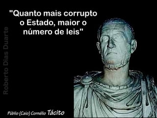 RobertoDiasDuarte
"Quanto mais corrupto
o Estado, maior o
número de leis"
Públio (Caio) Cornélio Tácito
RobertoDiasDuarte
 