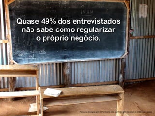 RobertoDiasDuarte
Quase 49% dos entrevistados
não sabe como regularizar
o próprio negócio.
Pesquisa divulgada pelo SPC Brasil e pela Confederação Nacional de Dirigentes Lojistas
 