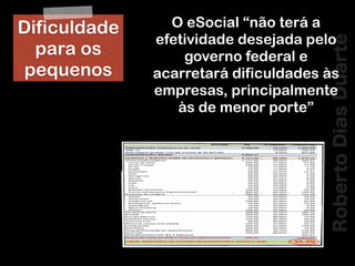 RobertoDiasDuarte
O eSocial “não terá a
efetividade desejada pelo
governo federal e
acarretará dificuldades às
empresas, principalmente
às de menor porte”
Dificuldade
para os
pequenos
 