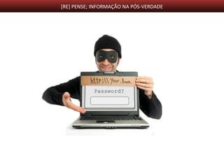 [RE] PENSE; INFORMAÇÃO NA PÓS-VERDADE
Engenharia social é termo utilizado para
descrever um método de ataque, onde alguém
faz uso da persuasão, muitas vezes abusando
da ingenuidade ou confiança do usuário, para
obter informações que podem ser utilizadas
para ter acesso não autorizado a
computadores ou informações.
 