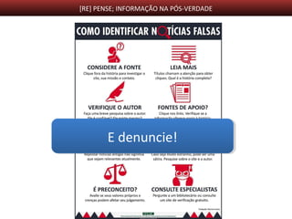 [RE] PENSE; INFORMAÇÃO NA PÓS-VERDADE
E denuncie!E denuncie!
 