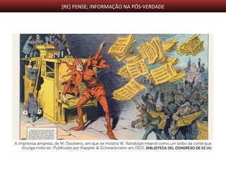 [RE] PENSE; INFORMAÇÃO NA PÓS-VERDADE
#FakeNews
Em 13 de dezembro de 1784, por
exemplo, o jornal Morning Post
publicou um parágrafo sobre um
prostituto que prestava seus
serviços a Maria Antonieta: “A
rainha francesa tem afeição pelos
ingleses. De fato, a maioria de seus
favoritos procede desse país; mas
quem mais prefere é o senhor W. É
sabido que esse cavalheiro tinha sua
carteira vazia quando chegou a Paris
e, no entanto, agora leva uma vida
cheia de elegância, bom gosto e
moda. Mantem suas carruagens,
seus uniformes e sua mesa sem
economizar gastos e com todo o
esplendor”.
 